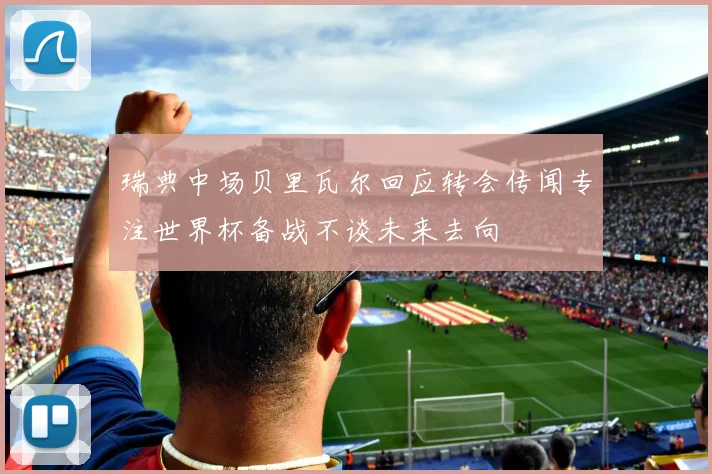 瑞典中场贝里瓦尔回应转会传闻专注世界杯备战不谈未来去向