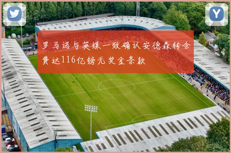 罗马诺与英媒一致确认安德森转会费达116亿镑无奖金条款