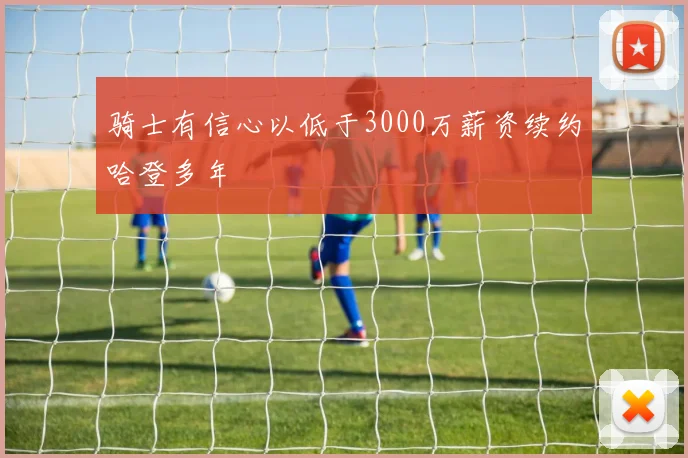骑士有信心以低于3000万薪资续约哈登多年