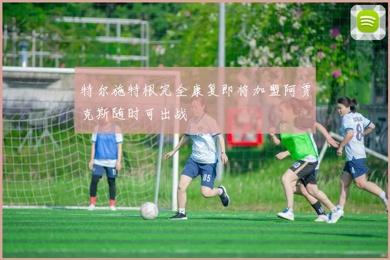 特尔施特根完全康复即将加盟阿贾克斯随时可出战
