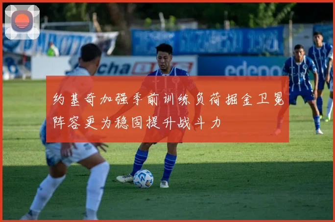 约基奇加强季前训练负荷掘金卫冕阵容更为稳固提升战斗力