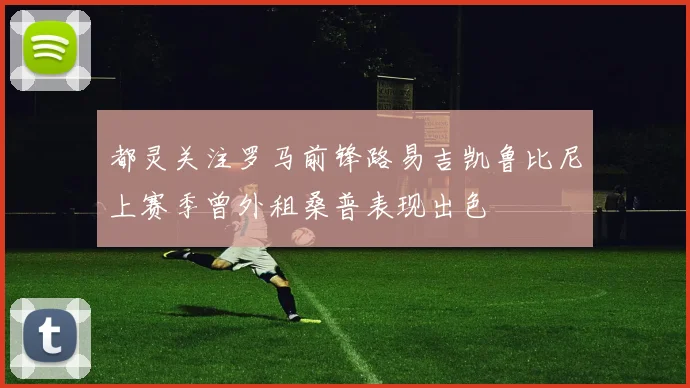 都灵关注罗马前锋路易吉凯鲁比尼上赛季曾外租桑普表现出色