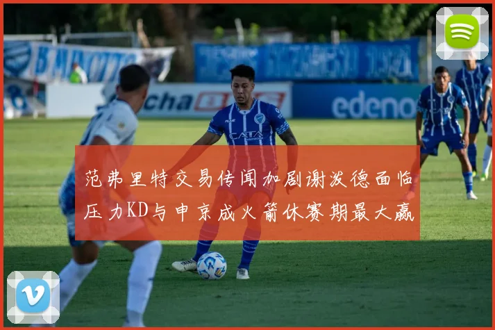 范弗里特交易传闻加剧谢泼德面临压力KD与申京成火箭休赛期最大赢家