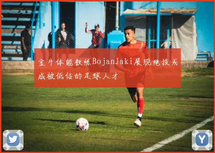 金牛体能教练BojanJaki展现绝技或成被低估的足球人才